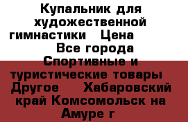 Купальник для художественной гимнастики › Цена ­ 7 500 - Все города Спортивные и туристические товары » Другое   . Хабаровский край,Комсомольск-на-Амуре г.